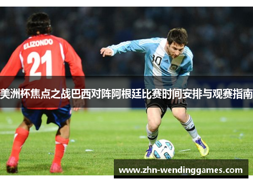 美洲杯焦点之战巴西对阵阿根廷比赛时间安排与观赛指南 美洲杯焦点之战巴西对阵阿根廷比赛时间安排与观赛指南