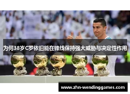 为何38岁C罗依旧能在锋线保持强大威胁与决定性作用
