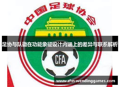 足协与队徽在功能象征设计内涵上的差异与联系解析 足协与队徽在功能象征设计内涵上的差异与联系解析