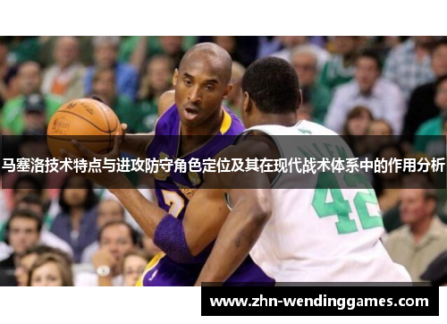马塞洛技术特点与进攻防守角色定位及其在现代战术体系中的作用分析 马塞洛技术特点与进攻防守角色定位及其在现代战术体系中的作用分析