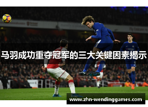 马羽成功重夺冠军的三大关键因素揭示