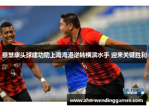 蔡慧康头球建功助上海海港逆转横滨水手 迎来关键胜利