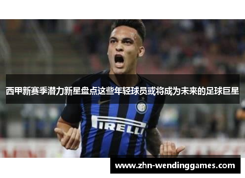 西甲新赛季潜力新星盘点这些年轻球员或将成为未来的足球巨星 西甲新赛季潜力新星盘点这些年轻球员或将成为未来的足球巨星