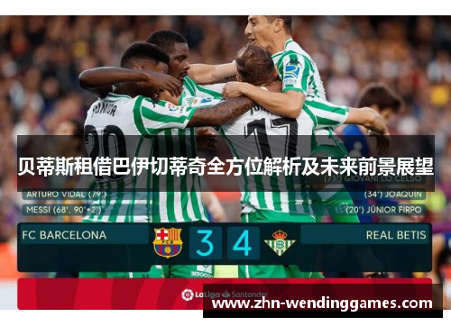 贝蒂斯租借巴伊切蒂奇全方位解析及未来前景展望 贝蒂斯租借巴伊切蒂奇全方位解析及未来前景展望