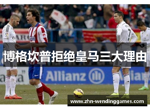 博格坎普拒绝皇马三大理由 博格坎普拒绝皇马三大理由