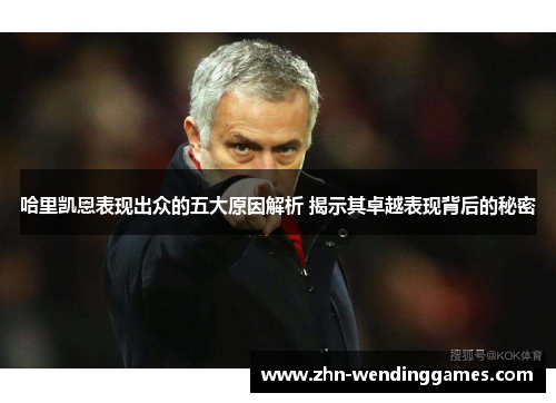 哈里凯恩表现出众的五大原因解析 揭示其卓越表现背后的秘密 哈里凯恩表现出众的五大原因解析 揭示其卓越表现背后的秘密
