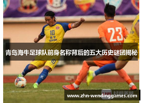 青岛海牛足球队前身名称背后的五大历史谜团揭秘