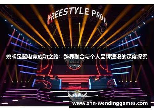 姚明足篮电竞成功之路:跨界融合与个人品牌建设的深度探索 姚明足篮电竞成功之路:跨界融合与个人品牌建设的深度探索