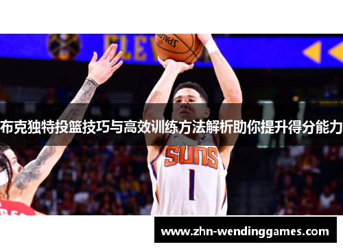 布克独特投篮技巧与高效训练方法解析助你提升得分能力 布克独特投篮技巧与高效训练方法解析助你提升得分能力