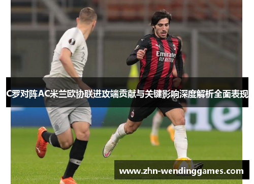 C罗对阵AC米兰欧协联进攻端贡献与关键影响深度解析全面表现