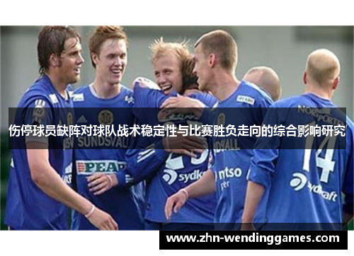 伤停球员缺阵对球队战术稳定性与比赛胜负走向的综合影响研究